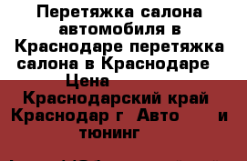 Перетяжка салона автомобиля в Краснодаре,перетяжка салона в Краснодаре › Цена ­ 1 000 - Краснодарский край, Краснодар г. Авто » GT и тюнинг   
